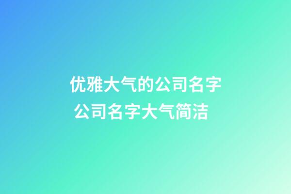 优雅大气的公司名字 公司名字大气简洁-第1张-公司起名-玄机派